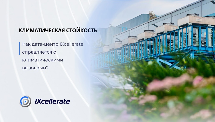 Как дата-центр IXcellerate справляется с климатическими вызовами? Как дата-центр IXcellerate справляется с климатическими вызовами?