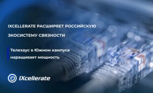 IXcellerate укрепляет российскую экосистему связности и наращивает мощность своего Телехауса в Южном кампусе