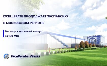 IXcellerate продолжает экспансию в Московском регионе: провайдер запускает новый кампус на 130 МВт